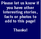 Text Box: Please let us know if you have other interesting stories, facts or photos to add to this page!Thanks!